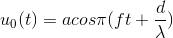 u_{0}(t)=acos\pi (ft + \frac{d}{\lambda })
