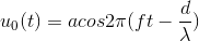 u_{0}(t)=acos2\pi (ft - \frac{d}{\lambda })