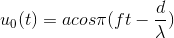 u_{0}(t)=acos\pi (ft - \frac{d}{\lambda })