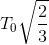 T_{0}sqrt{frac{2}{3}}