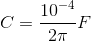 C =\frac{10^{-4}}{2\pi }F