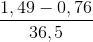\frac{1,49-0,76}{36,5}