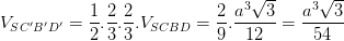 \dpi{100} V_{SC'B'D'}=\frac{1}{2}.\frac{2}{3}.\frac{2}{3}.V_{SCBD}=\frac{2}{9}.\frac{a^{3}\sqrt{3}}{12}=\frac{a^{3}\sqrt{3}}{54}