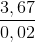 \frac{3,67}{0,02}
