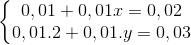 \left\{\begin{matrix} 0,01+0,01x=0,02\\ 0,01.2+0,01.y=0,03 \end{matrix}\right.