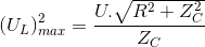 (U_{L})^{2}_{max}=\frac{U.\sqrt{R^{2}+Z_{C}^{2}}}{Z_{C}}