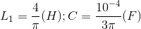 L_{1}=\frac{4}{\pi }(H);C=\frac{10^{-4}}{3\pi }(F)