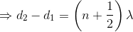 $\Rightarrow d_2-d_1=\left (n+\dfrac{1}{2} \right )\lambda$