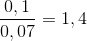 \frac{0,1}{0,07}= 1,4