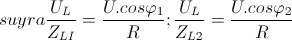suy ra \frac{U_{L}}{Z_{LI}}=\frac{U.cos\varphi _{1}}{R}; \frac{U_{L}}{Z_{L2}}=\frac{U.cos\varphi _{2}}R{}