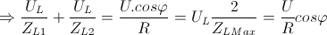 \Rightarrow \frac{U_{L}}{Z_{L1}}+\frac{U_{L}}{Z_{L2}}=\frac{U.cos\varphi }{R}=U_{L}\frac{2}{Z_{LMax}}=\frac{U}{R}cos\varphi