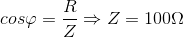 cos\varphi =\frac{R}{Z}\Rightarrow Z= 100\Omega