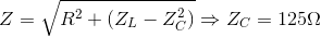 Z=\sqrt{R^{2}+(Z_{L}-Z_{C}^{2})}\Rightarrow Z_{C}=125\Omega