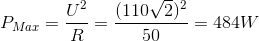 P_{Max}=\frac{U^{2}}{R}=\frac{(110\sqrt{2})^{2}}{50}= 484 W