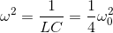 \omega ^{2} = \frac{1}{LC}=\frac{1}{4}\omega _{0}^{2}