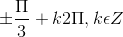 \pm \frac{\Pi }{3}+k2\Pi ,k\epsilon Z