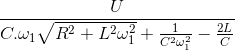 \frac{U}{C.\omega _{1}\sqrt{R^{2}+L^{2}\omega _{1}^{2}}+\frac{1}{C^{2}\omega _{1}^{2}}-\frac{2L}{C}}