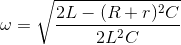 \omega =\sqrt{\frac{2L-(R+r)^{2}C}{2L^{2}C}}