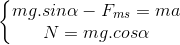 \left\{\begin{matrix} mg.sin\alpha-F_{ms}=ma \\ N=mg.cos\alpha \end{matrix}\right.