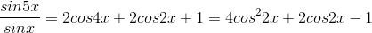 \frac{sin5x}{sinx}= 2cos 4x + 2 cos 2x + 1 = 4 cos^{2}2x + 2cos2x -1
