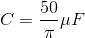 C=\frac{50}{\pi }\mu F