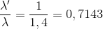 \frac{\lambda' }{\lambda }=\frac{1}{1,4}=0,7143