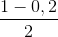 \frac{1-0,2}{2}