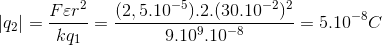 |q_{2}|=\frac{F\varepsilon r^{2}}{kq_{1}}=\frac{(2,5.10^{-5}).2.(30.10^{-2})^{2}}{9.10^{9}.10^{-8}}=5.10^{-8}C