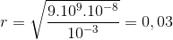 r=\sqrt{\frac{9.10^{9}.10^{-8}}{10^{-3}}}=0,03