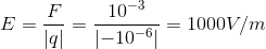 E =\frac{F}{\left | q \right |}=\frac{10^{-3}}{\left | -10^{-6} \right |}=1000V/m