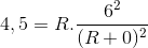 4,5 =R.\frac{6^{2}}{(R+0)^{2}}