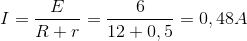 I=\frac{E}{R+r}=\frac{6}{12+0,5}=0,48A