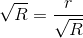 \sqrt{R}=\frac{r}{\sqrt{R}}