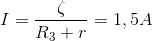 I=\frac{\zeta }{R_{3}+r}=1,5A