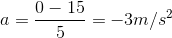 a=\frac{0-15}{5}=-3m/s^{2}
