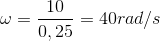\omega =\frac{10}{0,25}=40rad/s