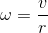 \omega =\frac{v}{r}