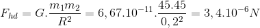 F_{hd}=G.\frac{m_{1}m_{2}}{R^{2}}=6,67.10^{-11}.\frac{45.45}{0,2^{2}}=3,4.10^{-6}N