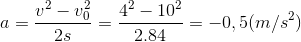 a=\frac{v^{2}-v_{0}^{2}}{2s}=\frac{4^{2}-10^{2}}{2.84}=-0,5(m/s^{2})