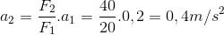 a_{2}=\frac{F_{2}}{F_{1}}.a_{1}=\frac{40}{20}.0,2=0,4m/s^{2}