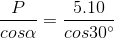 \frac{P}{cos\alpha }=\frac{5.10}{cos30^{\circ}}