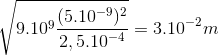 \sqrt{9.10^{9}\frac{(5.10^{-9})^{2}}{2,5.10^{-4}}}=3.10^{-2} m