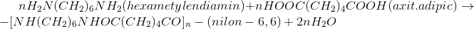 nH_{2}N(CH_{2})_{6}NH_{2}(hexametylendiamin) + n HOOC(CH_{2})_{4}COOH (axit.adipic)\rightarrow -[NH(CH_{2})_{6}NHOC(CH_{2})_{4}CO]_{n}-(nilon-6,6) + 2nH_{2}O