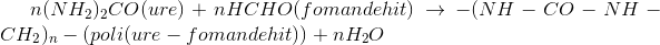 n(NH_{2})_{2}CO (ure)+nHCHO(fomandehit)\rightarrow -(NH-CO-NH-CH_{2})_{n}-(poli(ure-fomandehit))+nH_{2}O