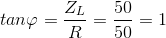 tan\varphi =\frac{Z_{L}}{R}=\frac{50}{50}=1