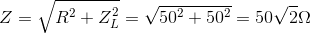 Z=\sqrt{R^{2}+Z_{L}^{2}}=\sqrt{50^{2}+50^{2}}=50\sqrt{2}\Omega