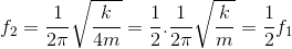 f_{2}=\frac{1}{2\pi }\sqrt{\frac{k}{4m}}=\frac{1}{2}.\frac{1}{2\pi }\sqrt{\frac{k}{m}}=\frac{1}{2}f_{1}