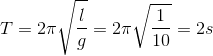 T=2\pi \sqrt{\frac{l}{g}}=2\pi \sqrt{\frac{1}{10}}=2s
