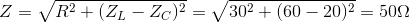 Z =\sqrt{R^{2}+(Z_{L}-Z_{C})^{2}}=\sqrt{30^{2}+(60-20)^{2}}=50\Omega
