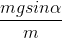 \frac{mgsin\alpha }{m}